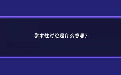 学术性讨论是什么意思？