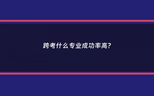 跨考什么专业成功率高？