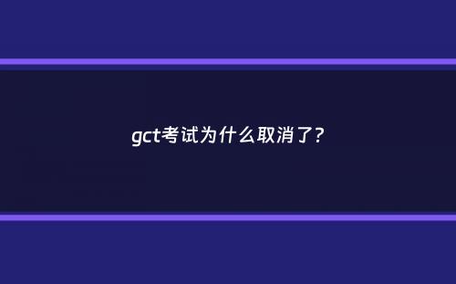 gct考试为什么取消了？