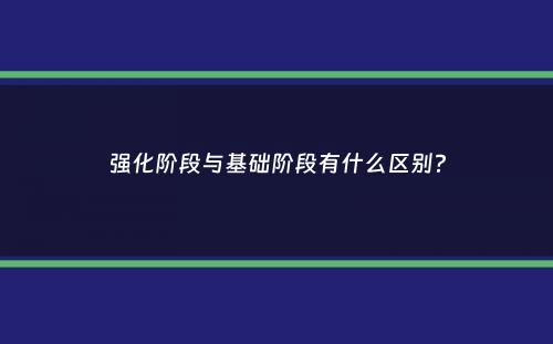 强化阶段与基础阶段有什么区别？