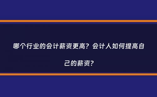 哪个行业的会计薪资更高？会计人如何提高自己的薪资？