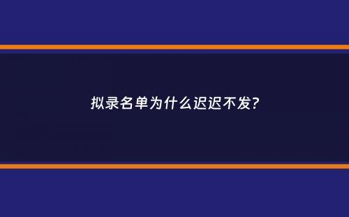 拟录名单为什么迟迟不发？