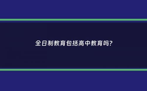 全日制教育包括高中教育吗？