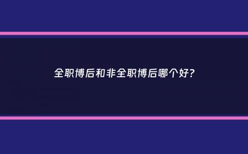 全职博后和非全职博后哪个好？