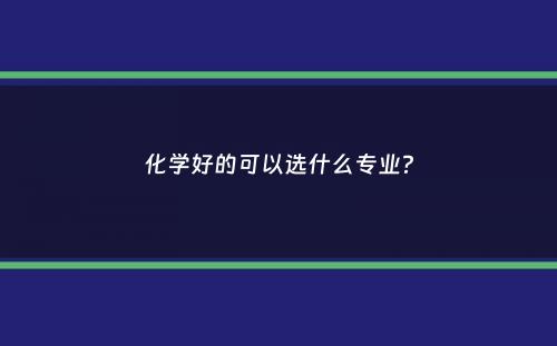 化学好的可以选什么专业？