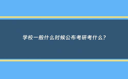 学校一般什么时候公布考研考什么？