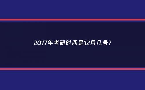 2017年考研时间是12月几号？