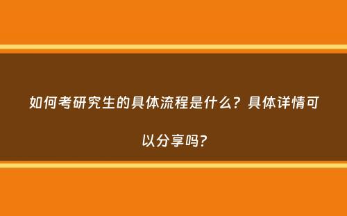 如何考研究生的具体流程是什么？具体详情可以分享吗？