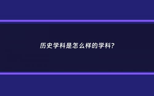 历史学科是怎么样的学科？