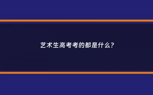 艺术生高考考的都是什么？