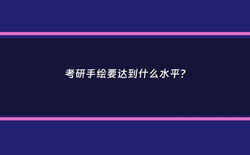 考研手绘要达到什么水平？