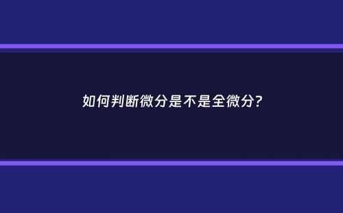 如何判断微分是不是全微分？