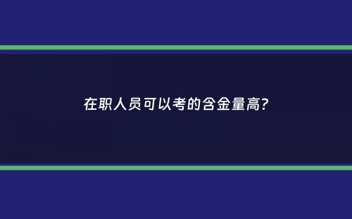 在职人员可以考的含金量高？