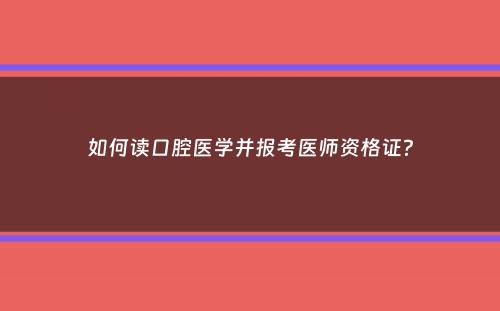 如何读口腔医学并报考医师资格证？