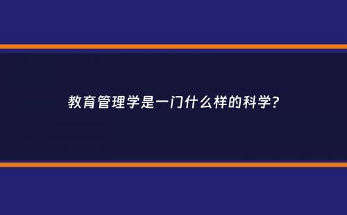 教育管理学是一门什么样的科学？