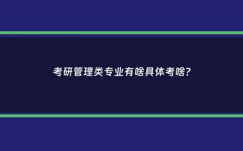 考研管理类专业有啥具体考啥？