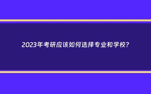 2023年考研应该如何选择专业和学校？