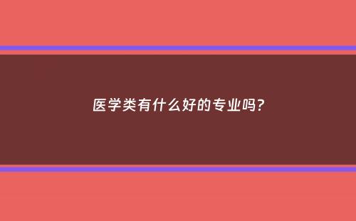 医学类有什么好的专业吗？