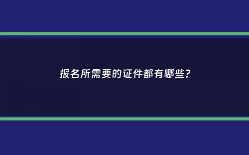 报名所需要的证件都有哪些？