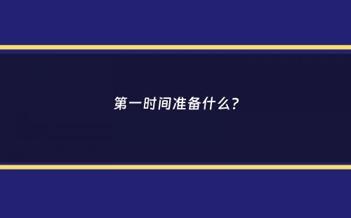 第一时间准备什么？