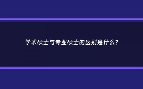 学术硕士与专业硕士的区别是什么？