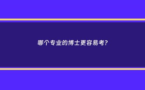 哪个专业的博士更容易考？