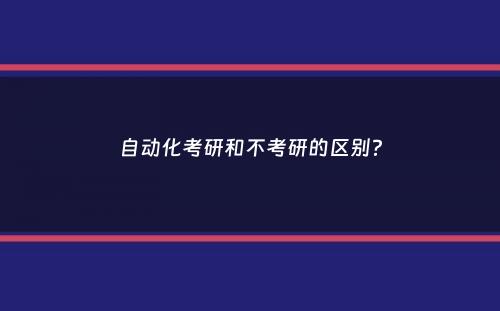 自动化考研和不考研的区别？