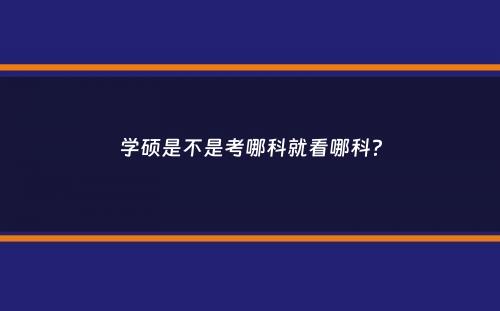 学硕是不是考哪科就看哪科？