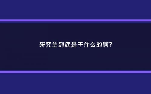 研究生到底是干什么的啊？