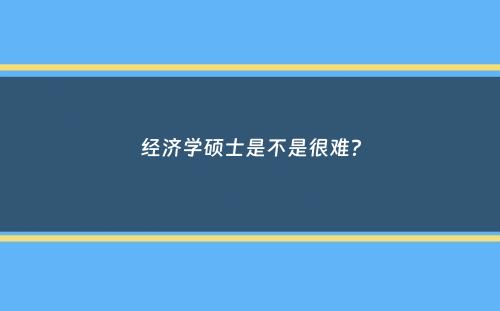 经济学硕士是不是很难？