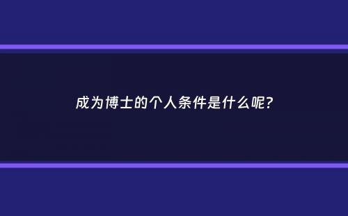 成为博士的个人条件是什么呢？