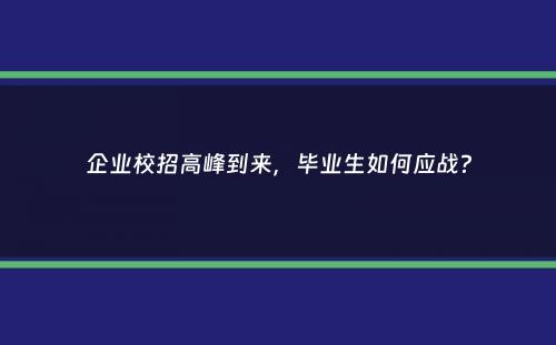 企业校招高峰到来，毕业生如何应战？