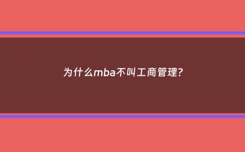 为什么mba不叫工商管理？