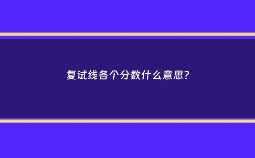 复试线各个分数什么意思？