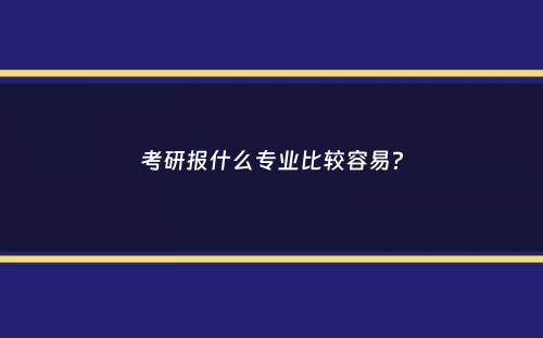 考研报什么专业比较容易？