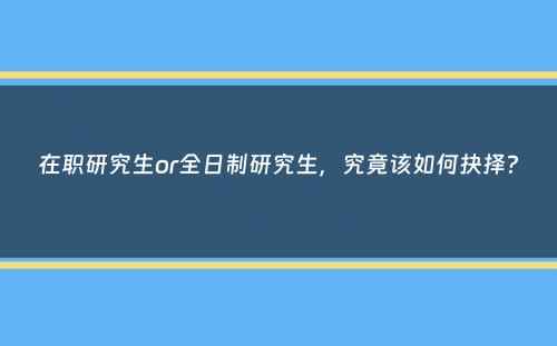 在职研究生or全日制研究生，究竟该如何抉择？