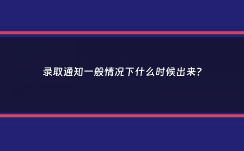 录取通知一般情况下什么时候出来？