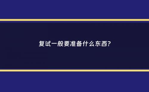 复试一般要准备什么东西？