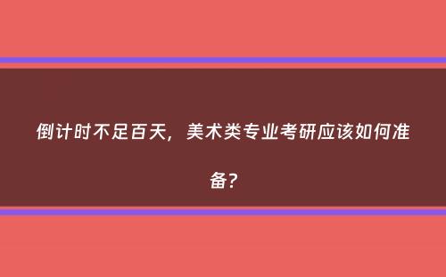 倒计时不足百天，美术类专业考研应该如何准备？