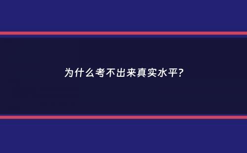 为什么考不出来真实水平？