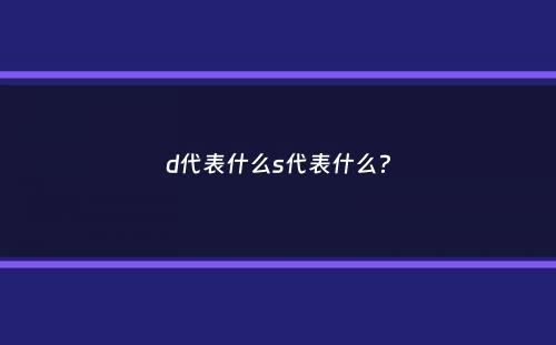 d代表什么s代表什么？