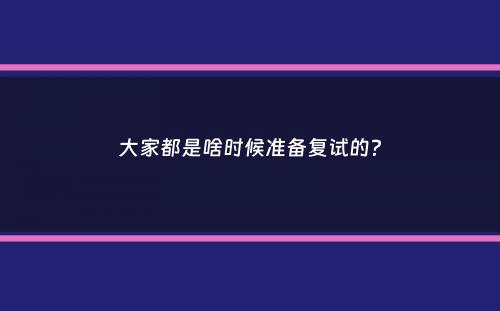 大家都是啥时候准备复试的？