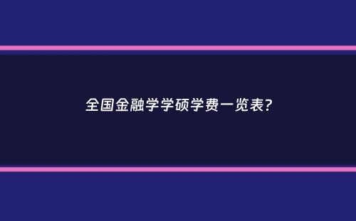 全国金融学学硕学费一览表？