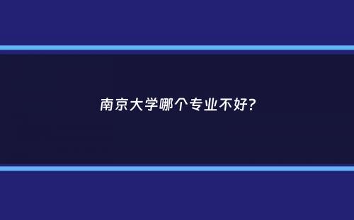 南京大学哪个专业不好？