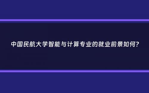 中国民航大学智能与计算专业的就业前景如何？