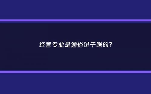 经管专业是通俗讲干啥的？