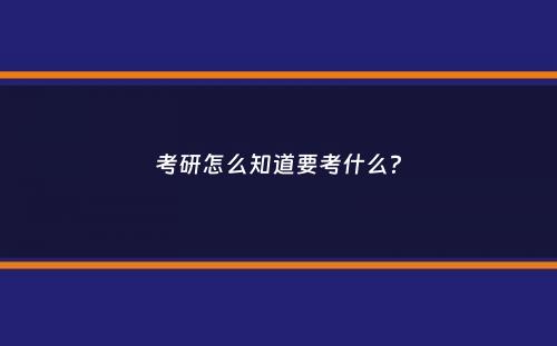 考研怎么知道要考什么？