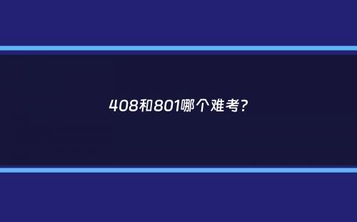 408和801哪个难考？