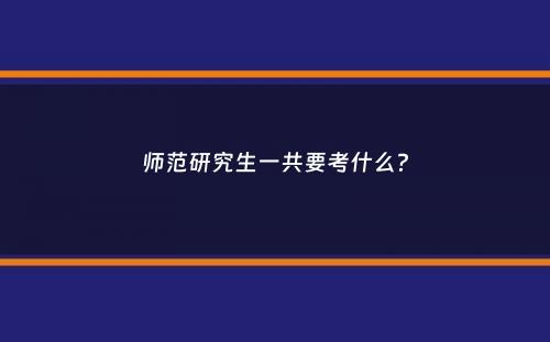 师范研究生一共要考什么？