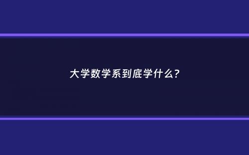 大学数学系到底学什么？